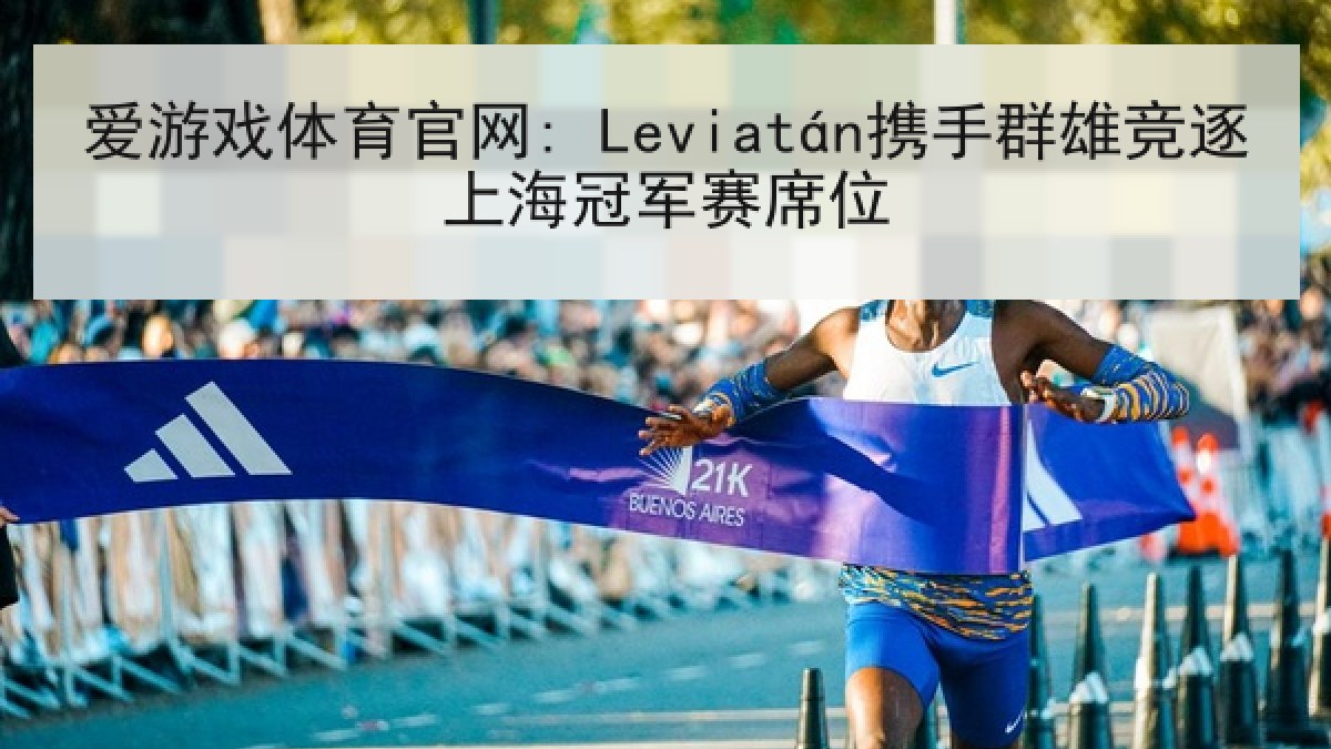 爱游戏体育官网: Leviatán携手群雄竞逐上海冠军赛席位
