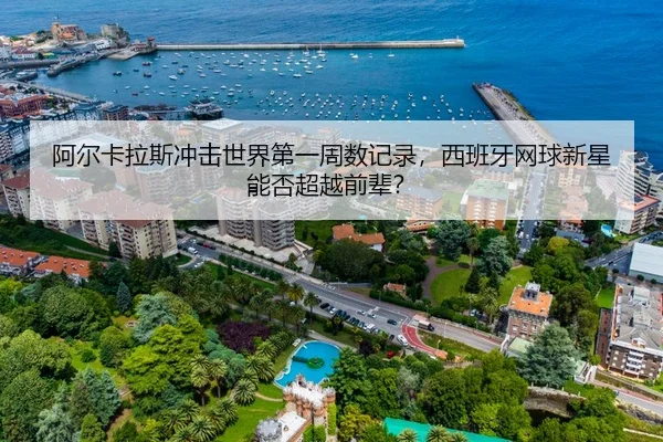 阿尔卡拉斯冲击世界第一周数记录，西班牙网球新星能否超越前辈？