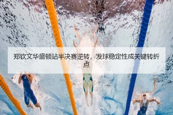 郑钦文华盛顿站半决赛逆转，发球稳定性成关键转折点
