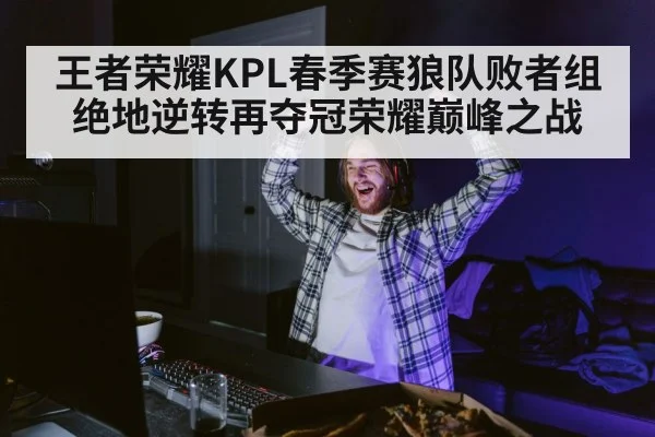 王者荣耀KPL春季赛狼队败者组绝地逆转再夺冠荣耀巅峰之战