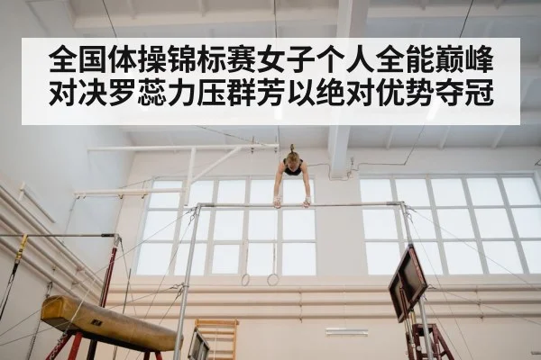 全国体操锦标赛女子个人全能巅峰对决罗蕊力压群芳以绝对优势夺冠
