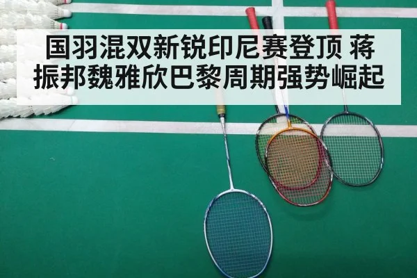 国羽混双新锐印尼赛登顶 蒋振邦魏雅欣巴黎周期强势崛起