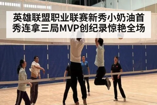英雄联盟职业联赛新秀小奶油首秀连拿三局MVP创纪录惊艳全场