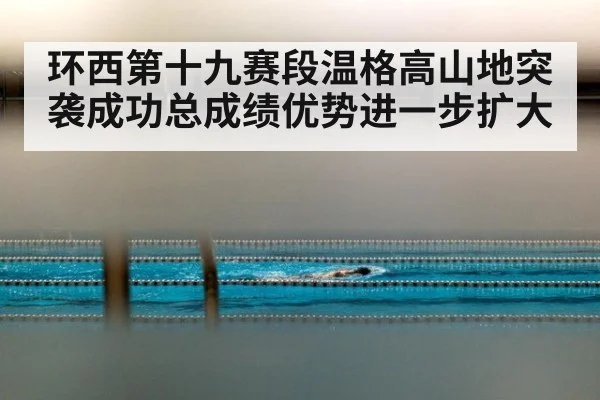 环西第十九赛段温格高山地突袭成功总成绩优势进一步扩大