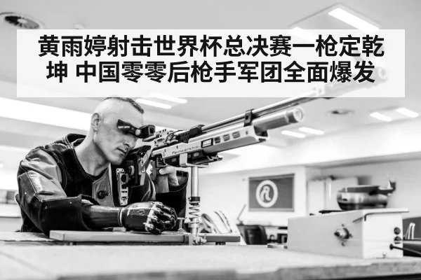 黄雨婷射击世界杯总决赛一枪定乾坤 中国零零后枪手军团全面爆发