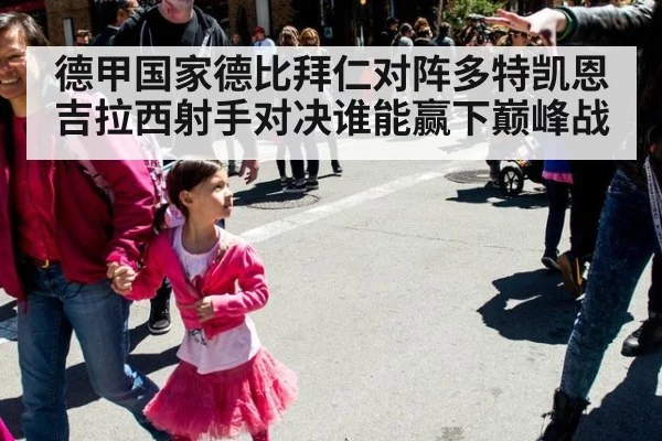 德甲国家德比拜仁对阵多特凯恩吉拉西射手对决谁能赢下巅峰战