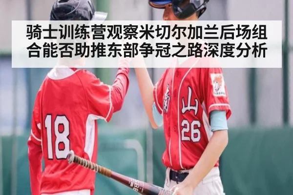 骑士训练营观察米切尔加兰后场组合能否助推东部争冠之路深度分析